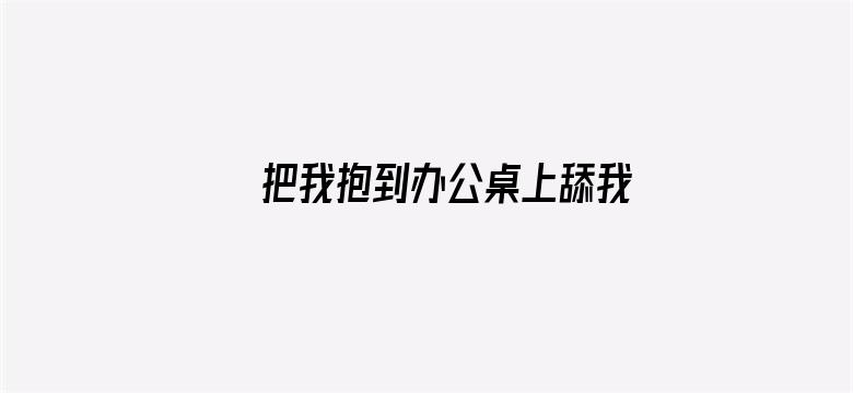 >把我抱到办公桌上舔我横幅海报图